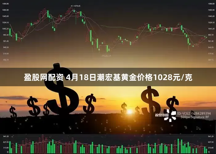 盈股网配资 4月18日潮宏基黄金价格1028元/克