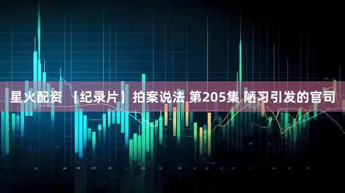 星火配资 【纪录片】拍案说法 第205集 陋习引发的官司