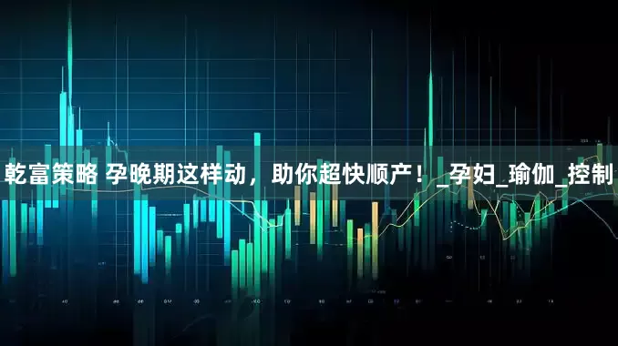 乾富策略 孕晚期这样动，助你超快顺产！_孕妇_瑜伽_控制