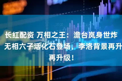 长红配资 万相之王：澹台岚身世炸了！无相六子活化石登场，李洛背景再升级！