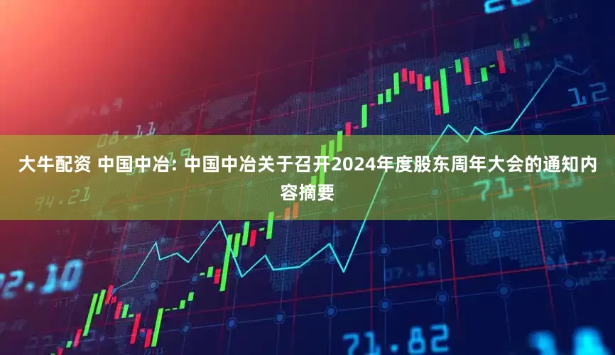 大牛配资 中国中冶: 中国中冶关于召开2024年度股东周年大会的通知内容摘要