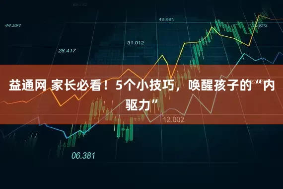 益通网 家长必看！5个小技巧，唤醒孩子的“内驱力”