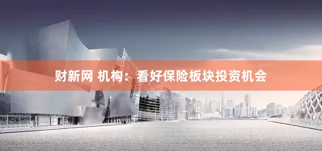 财新网 机构：看好保险板块投资机会
