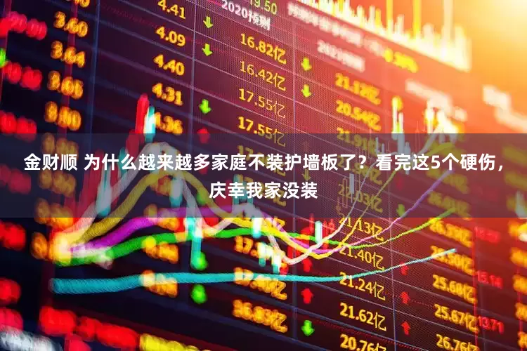 金财顺 为什么越来越多家庭不装护墙板了？看完这5个硬伤，庆幸我家没装